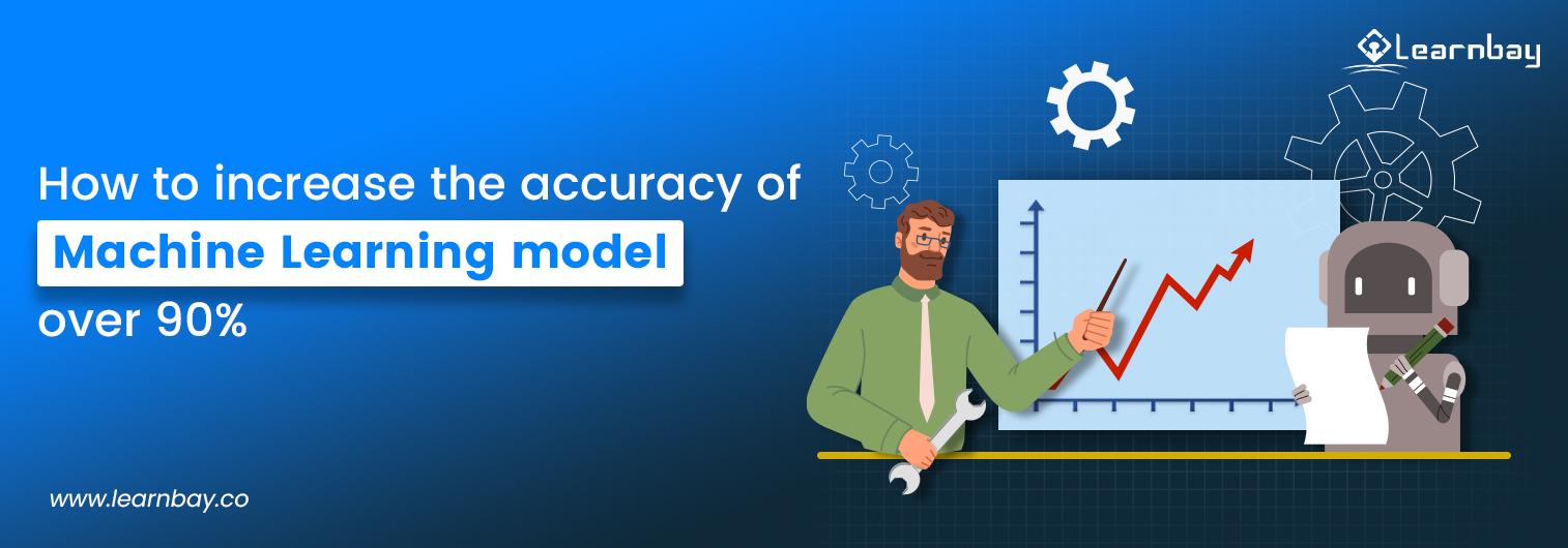 A banner image titled, 'How to Increase the Accuracy of Machine Learning Models Above 90%', shows a person and a bot standing in front of a board and discussing an analytical chart.
